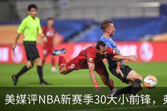 美媒评NBA新赛季30大小前锋，弗拉格仅第9，小波特第7，杜兰特屈居第2