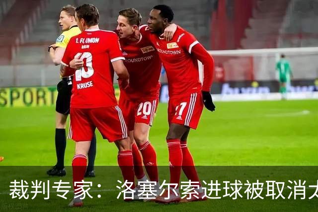 裁判专家：洛塞尔索进球被取消太荒谬，不该追溯判罚15秒前的手球